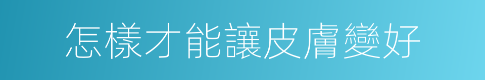 怎樣才能讓皮膚變好的同義詞