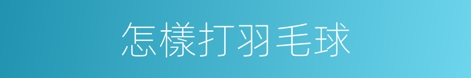 怎樣打羽毛球的同義詞