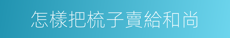 怎樣把梳子賣給和尚的同義詞