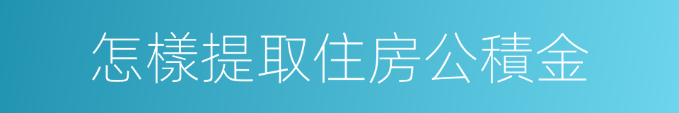 怎樣提取住房公積金的同義詞