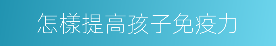 怎樣提高孩子免疫力的同義詞