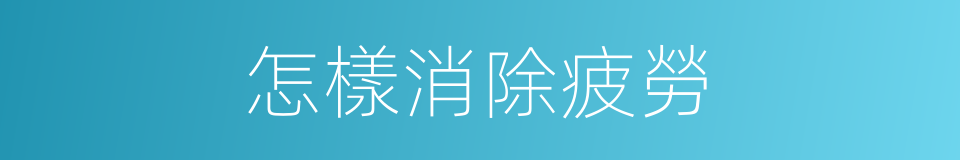 怎樣消除疲勞的同義詞