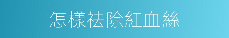 怎樣祛除紅血絲的同義詞