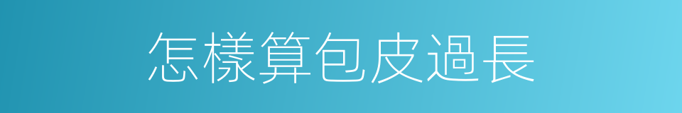 怎樣算包皮過長的同義詞