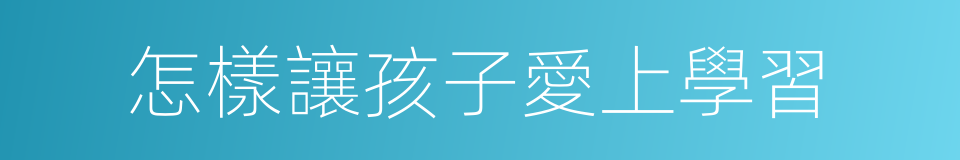 怎樣讓孩子愛上學習的同義詞