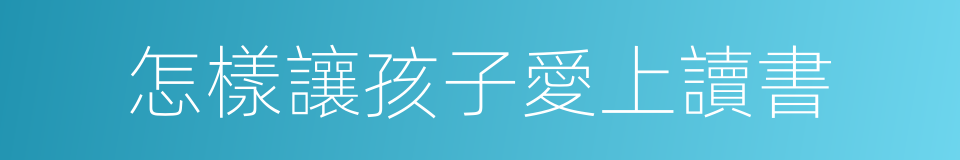 怎樣讓孩子愛上讀書的同義詞