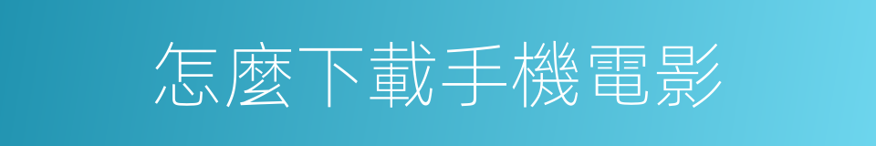 怎麼下載手機電影的同義詞