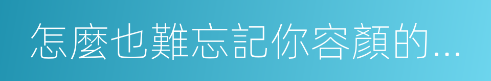 怎麼也難忘記你容顏的轉變的同義詞