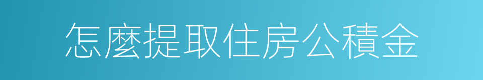 怎麼提取住房公積金的同義詞