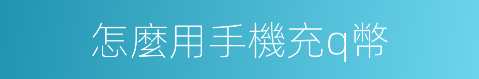 怎麼用手機充q幣的同義詞