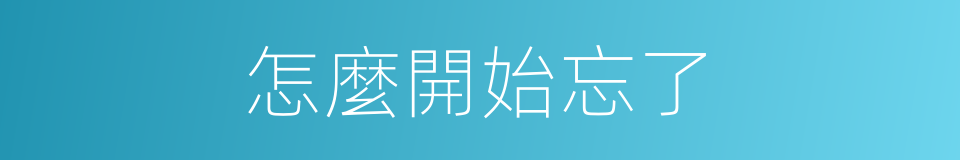 怎麼開始忘了的同義詞