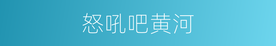 怒吼吧黄河的同义词