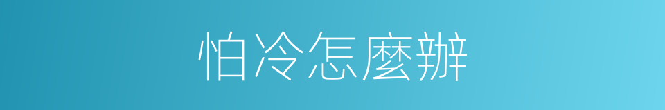 怕冷怎麼辦的同義詞