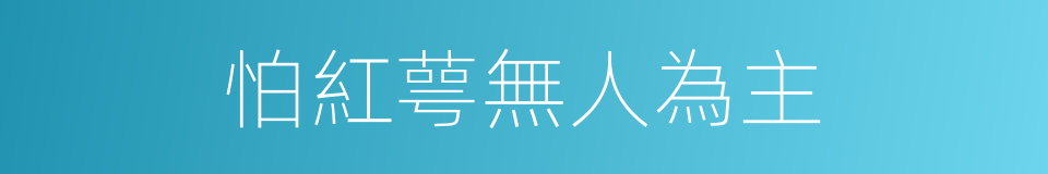 怕紅萼無人為主的同義詞