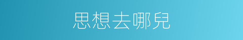 思想去哪兒的同義詞