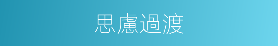 思慮過渡的同義詞