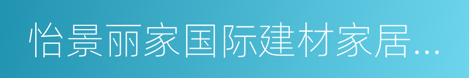 怡景丽家国际建材家居广场的同义词