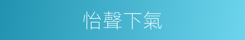 怡聲下氣的意思