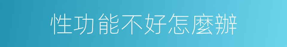性功能不好怎麼辦的同義詞