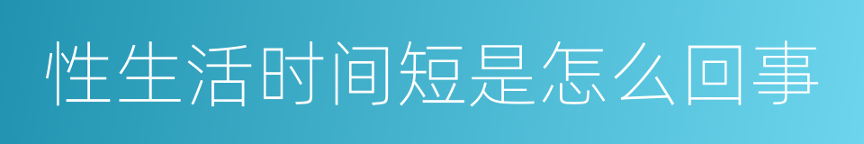 性生活时间短是怎么回事的同义词