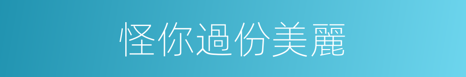 怪你過份美麗的同義詞