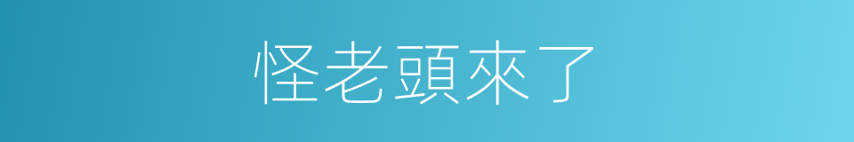 怪老頭來了的同義詞