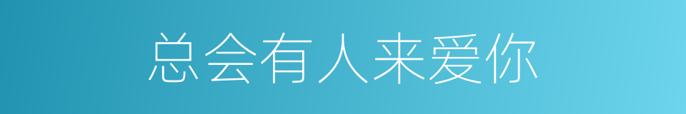 总会有人来爱你的同义词