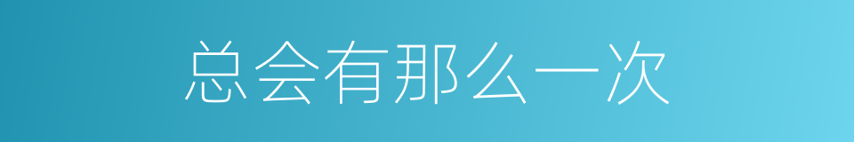 总会有那么一次的同义词