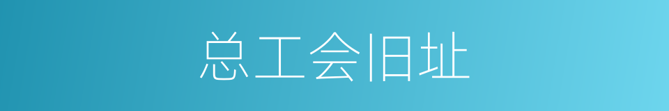 总工会旧址的同义词