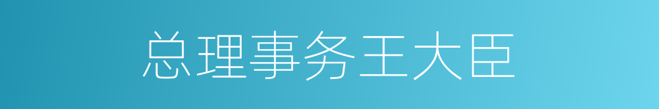 总理事务王大臣的同义词