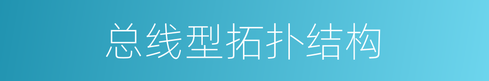 总线型拓扑结构的同义词