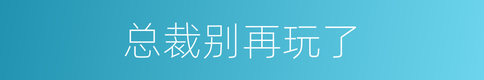 总裁别再玩了的同义词