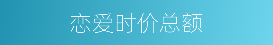恋爱时价总额的同义词