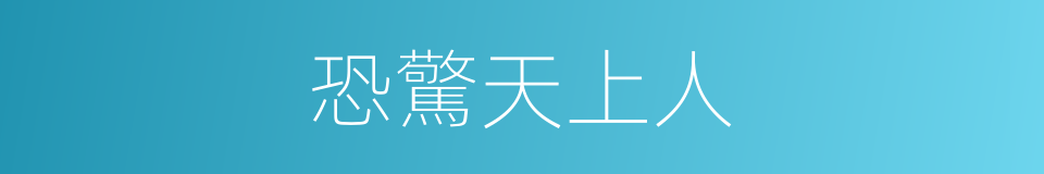 恐驚天上人的同義詞