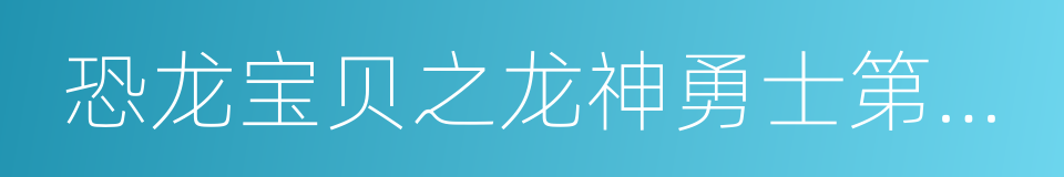 恐龙宝贝之龙神勇士第二部的同义词