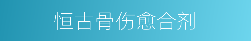 恒古骨伤愈合剂的同义词