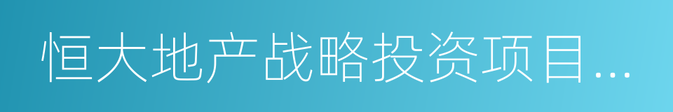 恒大地产战略投资项目推介资料的同义词