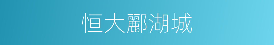 恒大酈湖城的同義詞