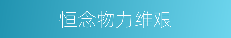 恒念物力维艰的意思