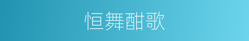 恒舞酣歌的意思