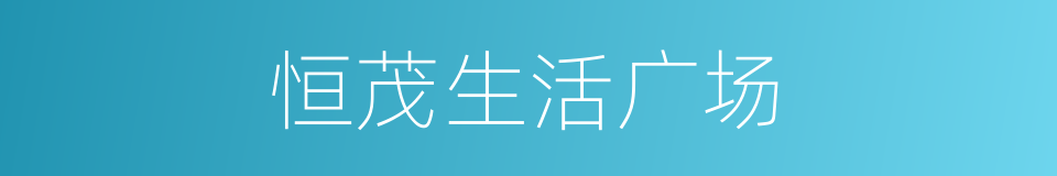 恒茂生活广场的同义词