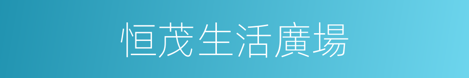 恒茂生活廣場的同義詞