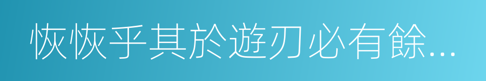 恢恢乎其於遊刃必有餘地矣的同義詞