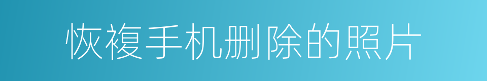 恢複手机删除的照片的同义词