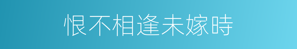 恨不相逢未嫁時的意思