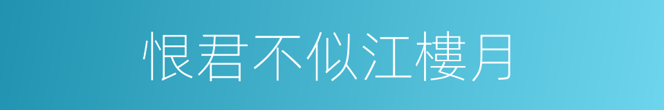 恨君不似江樓月的同義詞