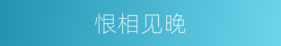 恨相见晚的意思