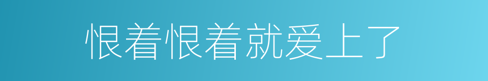 恨着恨着就爱上了的同义词