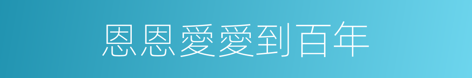 恩恩愛愛到百年的同義詞