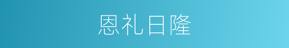 恩礼日隆的同义词